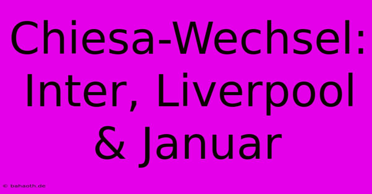 Chiesa-Wechsel: Inter, Liverpool & Januar