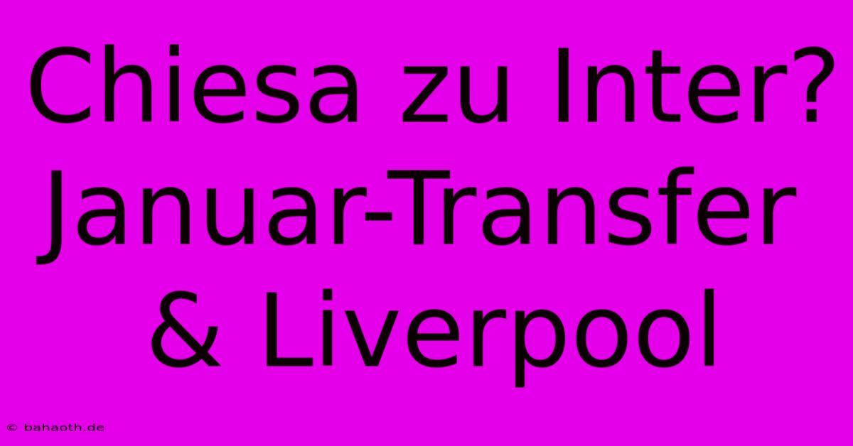 Chiesa Zu Inter? Januar-Transfer & Liverpool