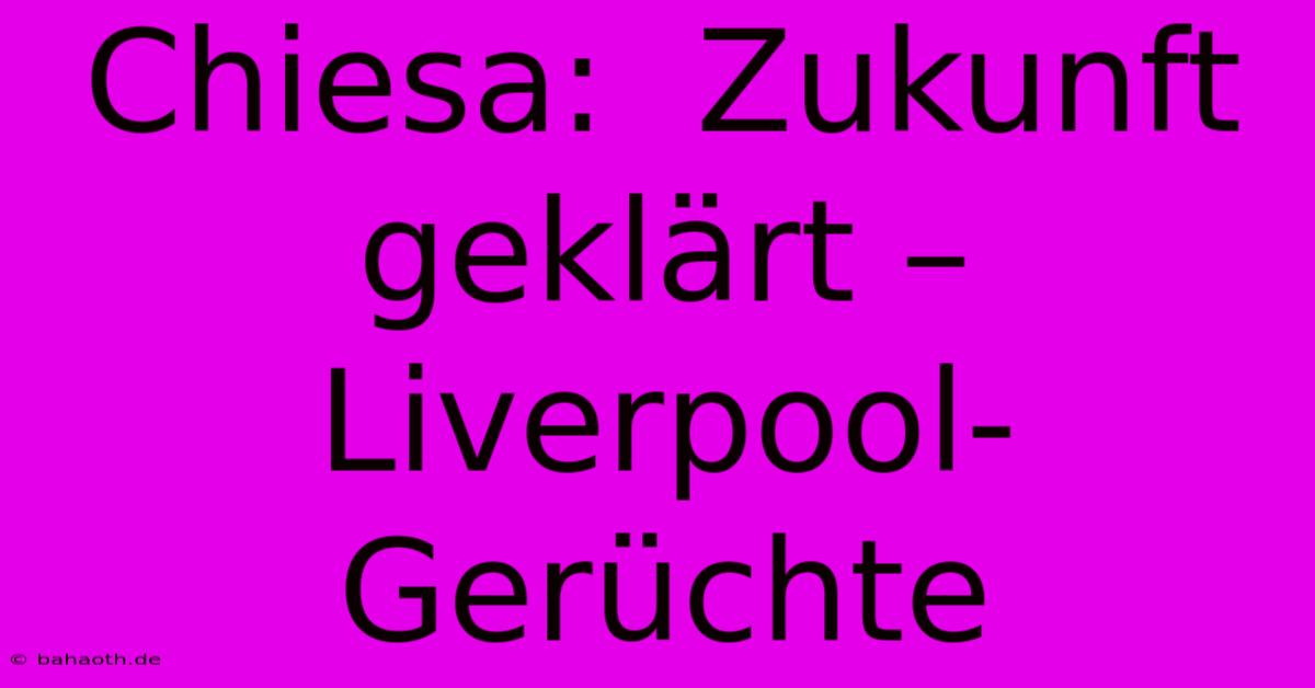 Chiesa:  Zukunft Geklärt –  Liverpool-Gerüchte