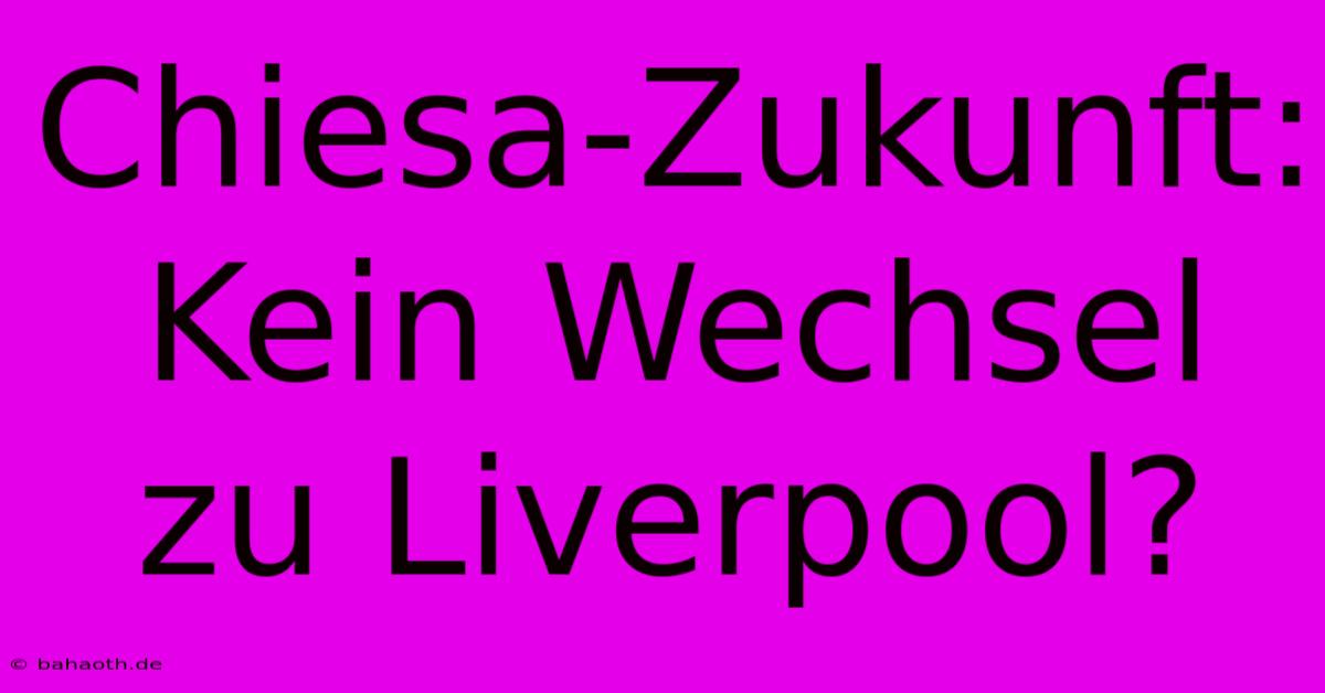 Chiesa-Zukunft:  Kein Wechsel Zu Liverpool?