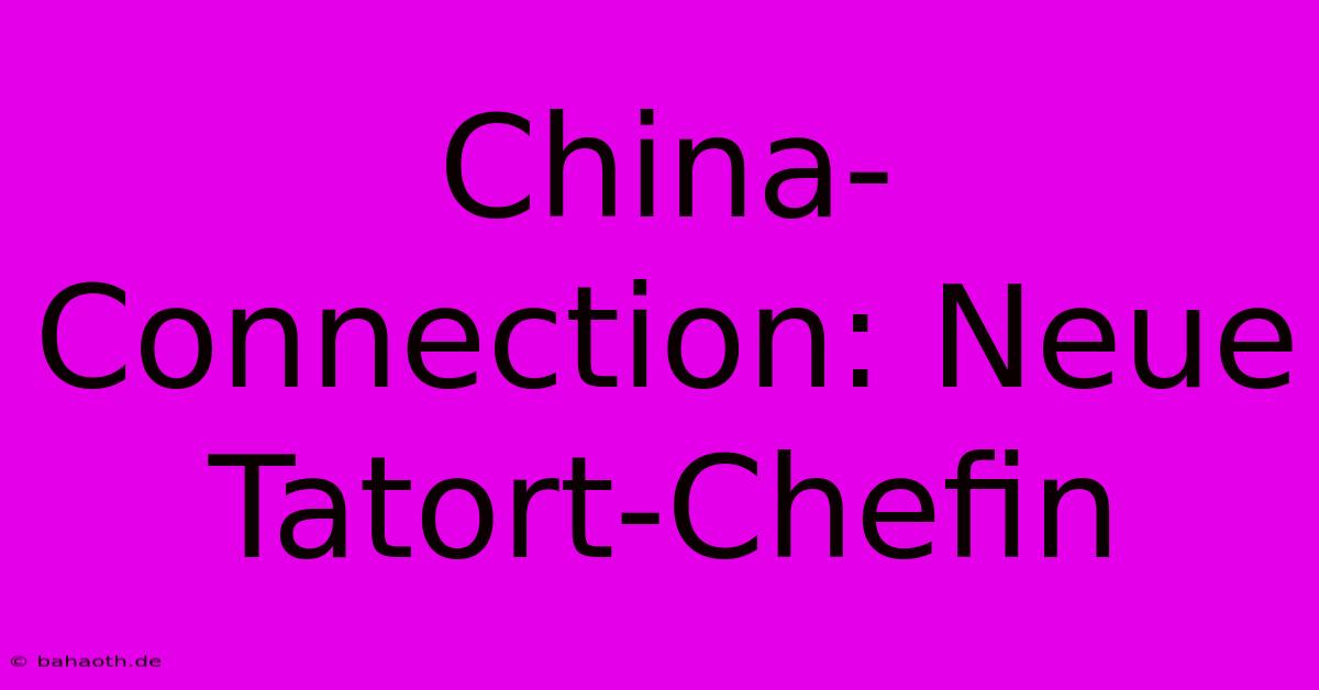 China-Connection: Neue Tatort-Chefin