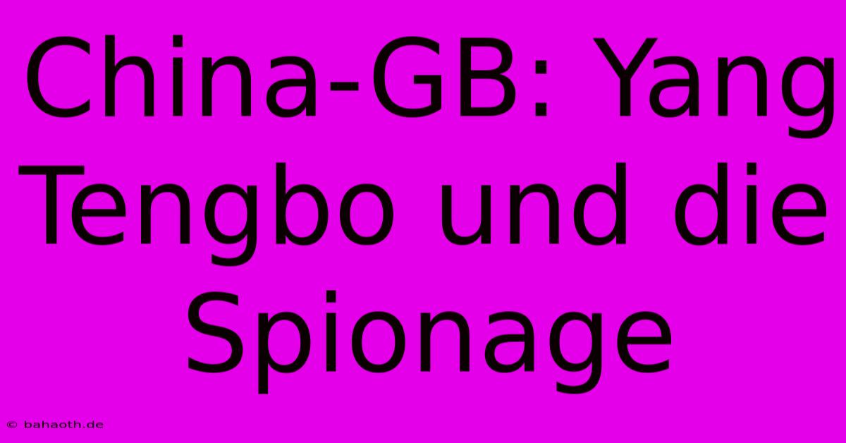 China-GB: Yang Tengbo Und Die Spionage