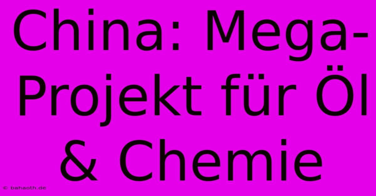 China: Mega-Projekt Für Öl & Chemie