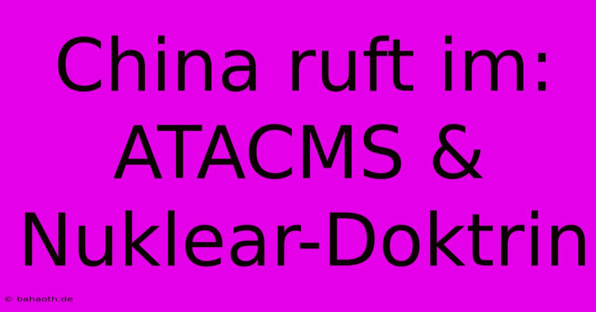 China Ruft Im: ATACMS & Nuklear-Doktrin