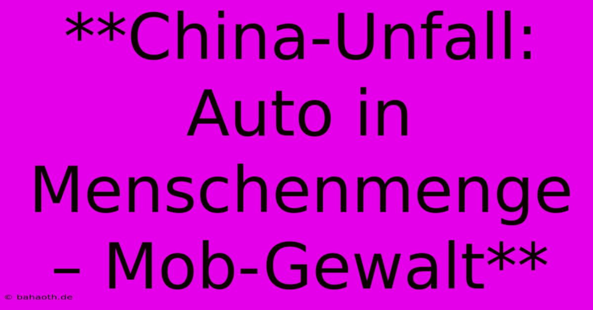 **China-Unfall: Auto In Menschenmenge – Mob-Gewalt**