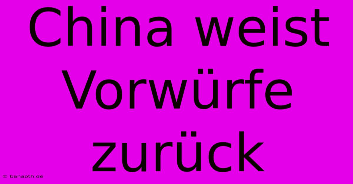 China Weist Vorwürfe Zurück