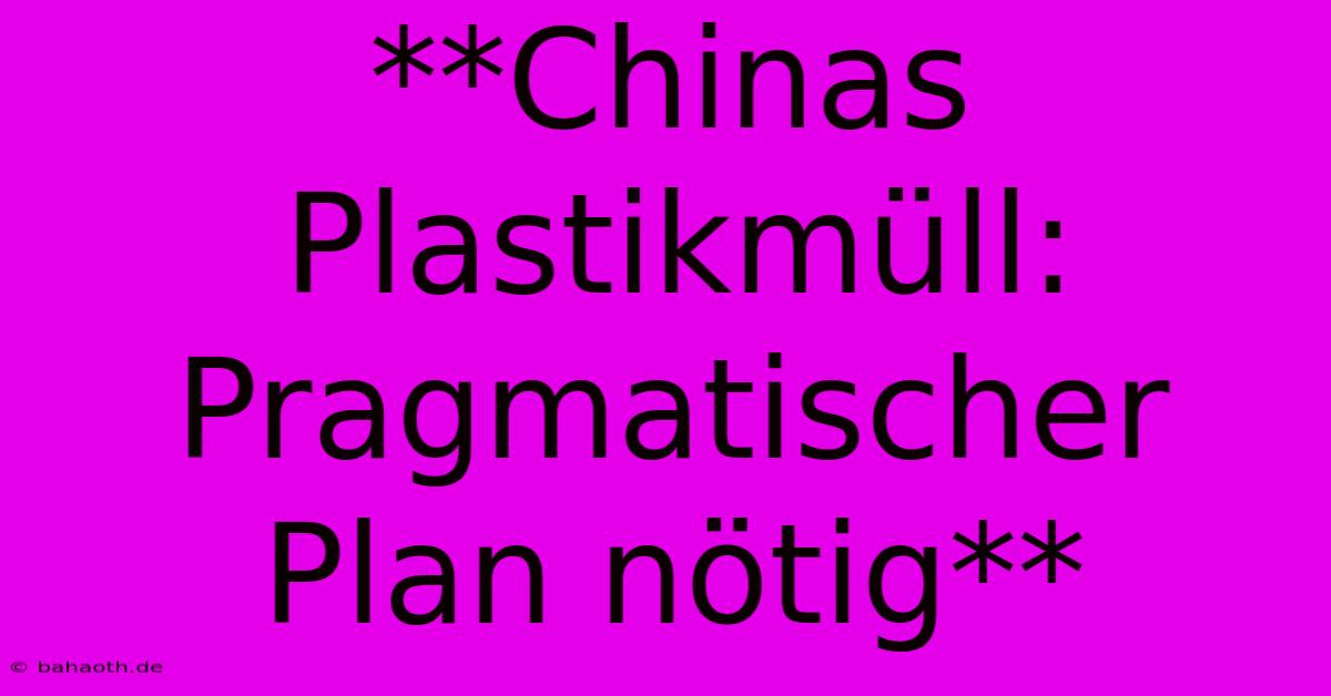 **Chinas Plastikmüll: Pragmatischer Plan Nötig**