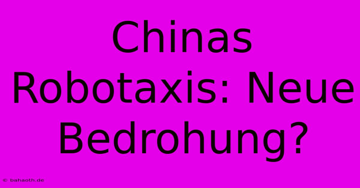 Chinas Robotaxis: Neue Bedrohung?