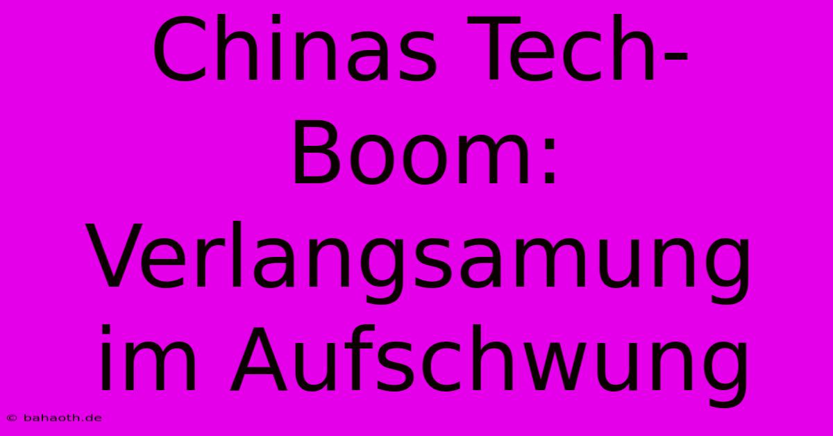 Chinas Tech-Boom: Verlangsamung Im Aufschwung