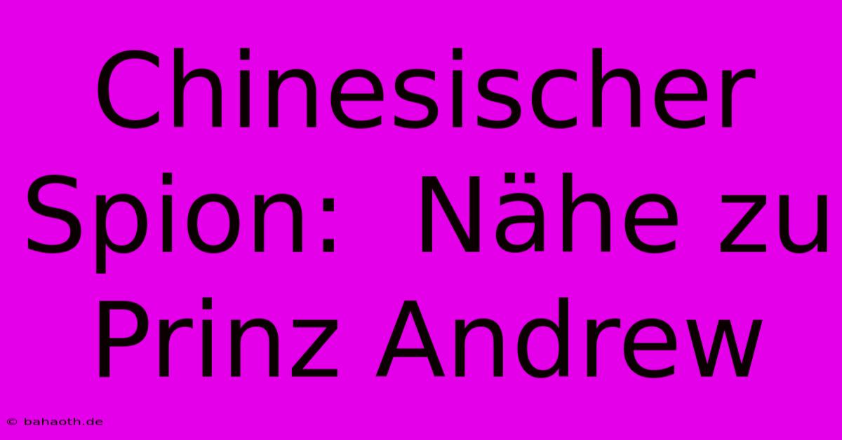 Chinesischer Spion:  Nähe Zu Prinz Andrew