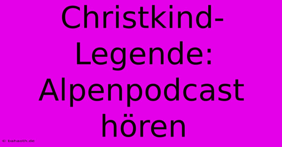 Christkind-Legende: Alpenpodcast Hören