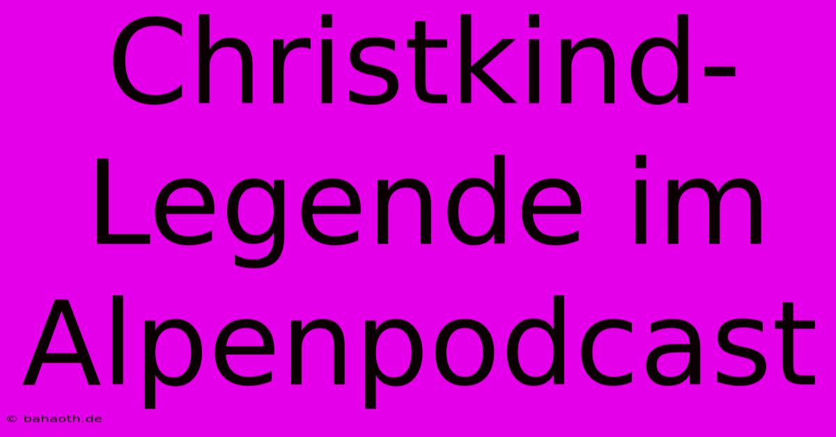 Christkind-Legende Im Alpenpodcast