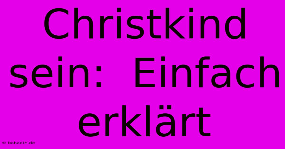 Christkind Sein:  Einfach Erklärt