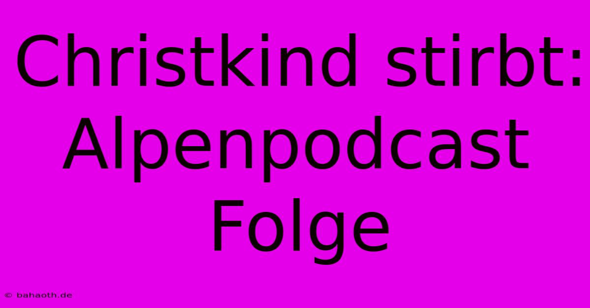 Christkind Stirbt: Alpenpodcast Folge