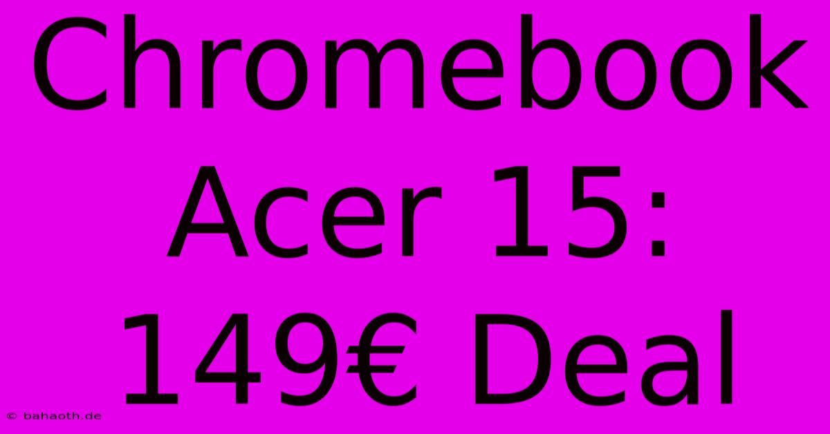 Chromebook Acer 15: 149€ Deal