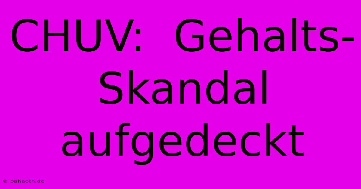 CHUV:  Gehalts-Skandal Aufgedeckt