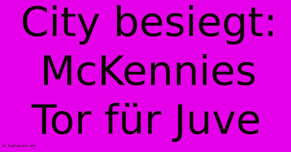 City Besiegt: McKennies Tor Für Juve