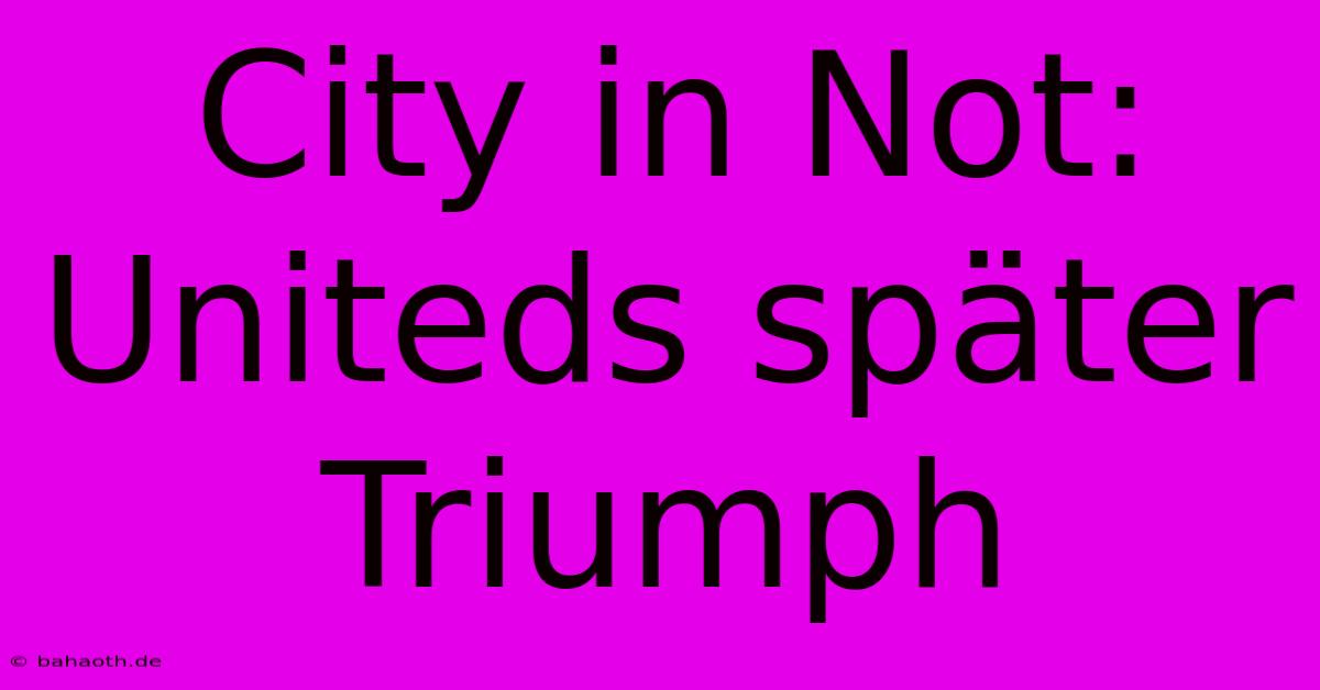 City In Not: Uniteds Später Triumph