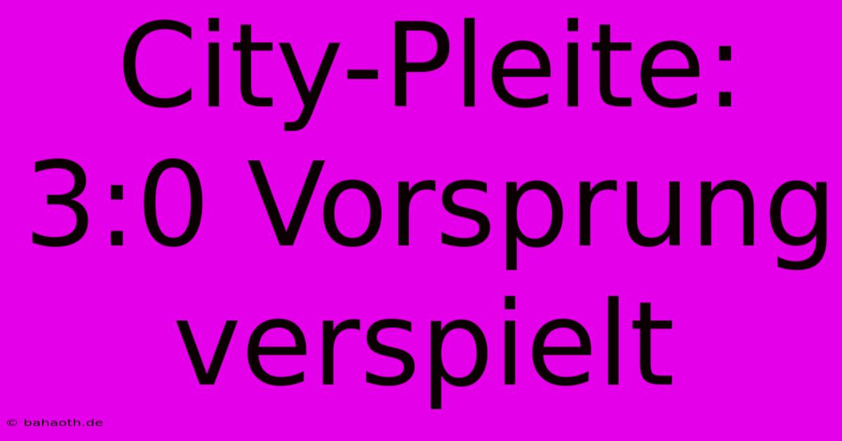 City-Pleite: 3:0 Vorsprung Verspielt