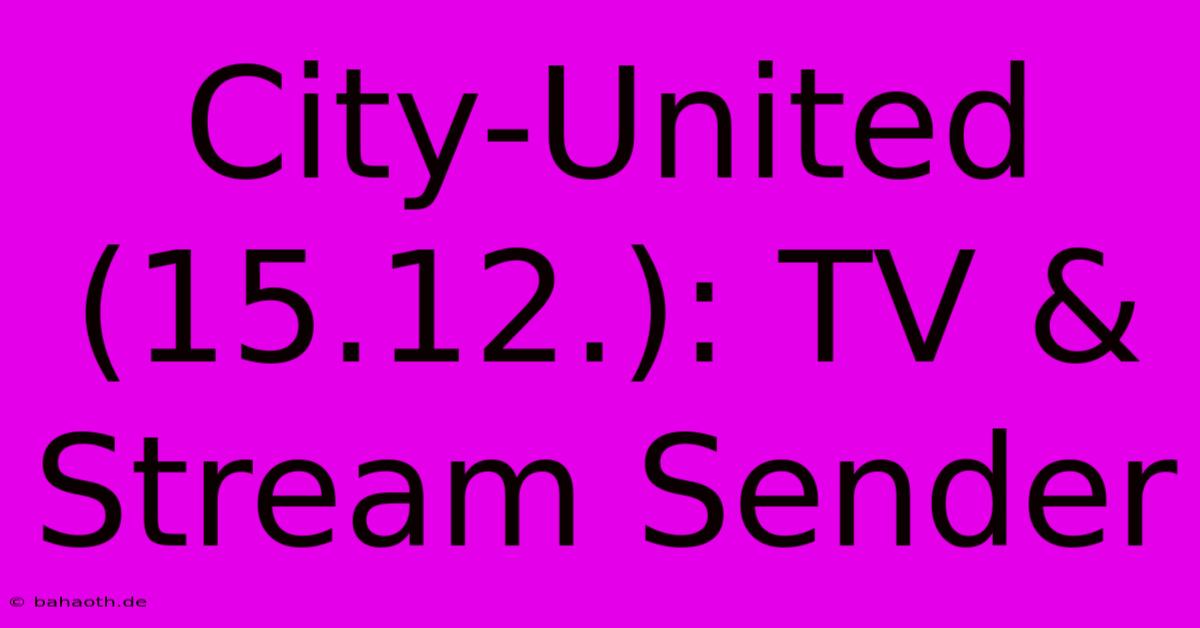 City-United (15.12.): TV & Stream Sender