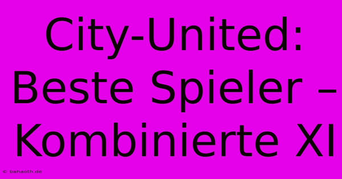 City-United:  Beste Spieler – Kombinierte XI