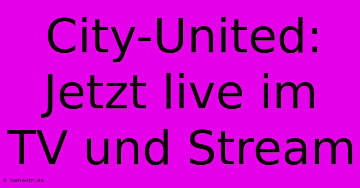 City-United: Jetzt Live Im TV Und Stream