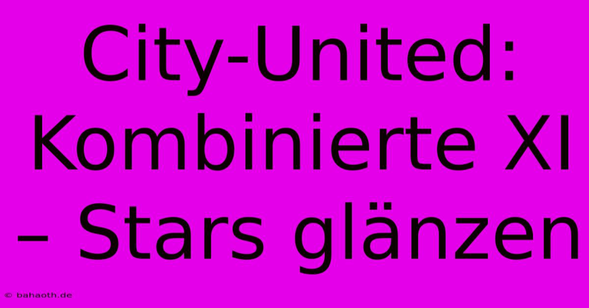 City-United: Kombinierte XI – Stars Glänzen