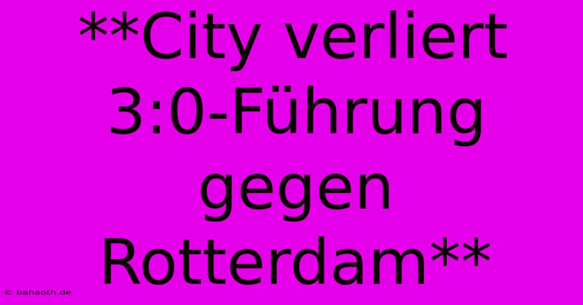 **City Verliert 3:0-Führung Gegen Rotterdam**