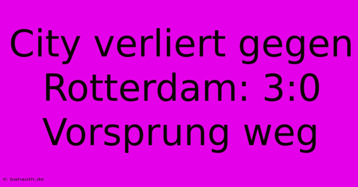 City Verliert Gegen Rotterdam: 3:0 Vorsprung Weg