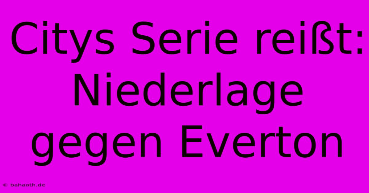 Citys Serie Reißt: Niederlage Gegen Everton