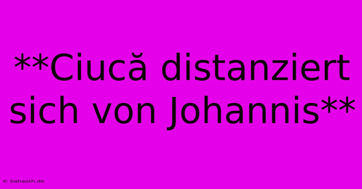 **Ciucă Distanziert Sich Von Johannis**