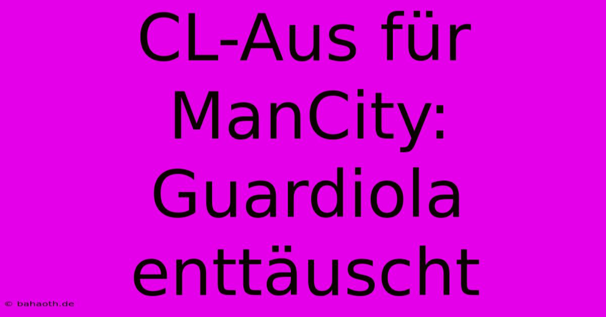 CL-Aus Für ManCity: Guardiola Enttäuscht