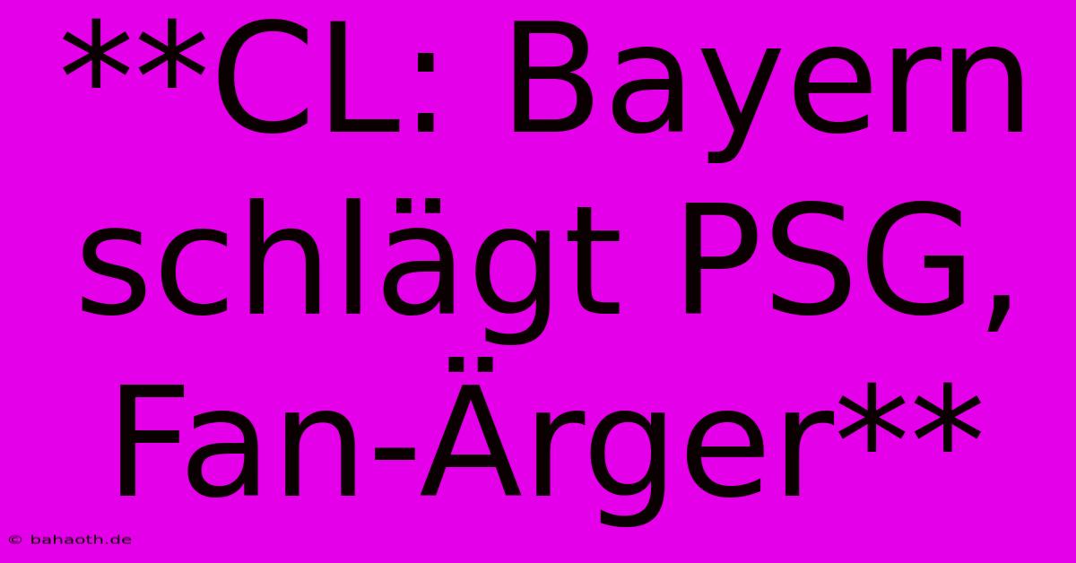 **CL: Bayern Schlägt PSG, Fan-Ärger**