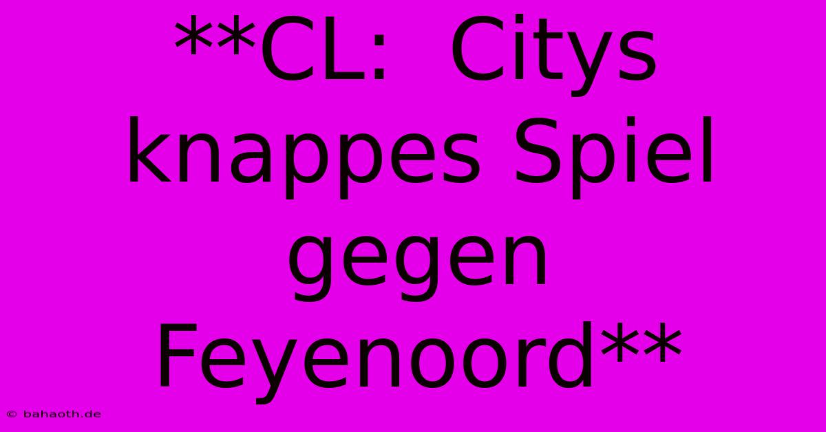 **CL:  Citys Knappes Spiel Gegen Feyenoord**