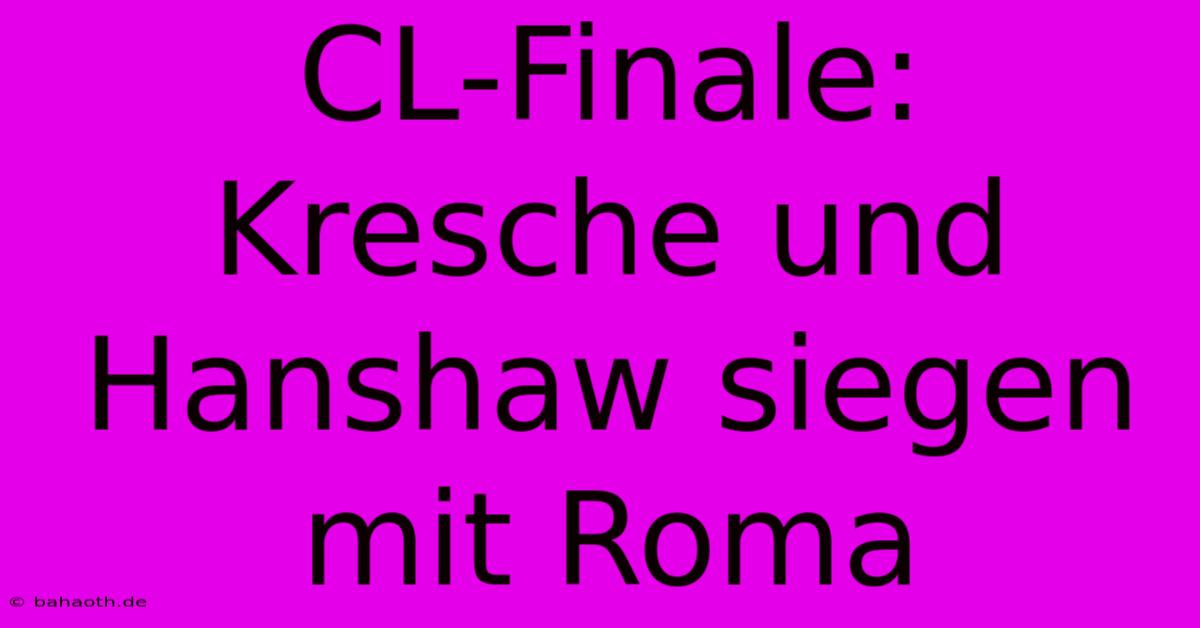 CL-Finale: Kresche Und Hanshaw Siegen Mit Roma