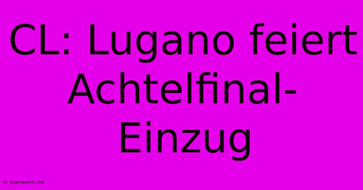 CL: Lugano Feiert Achtelfinal-Einzug