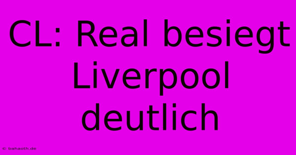 CL: Real Besiegt Liverpool Deutlich