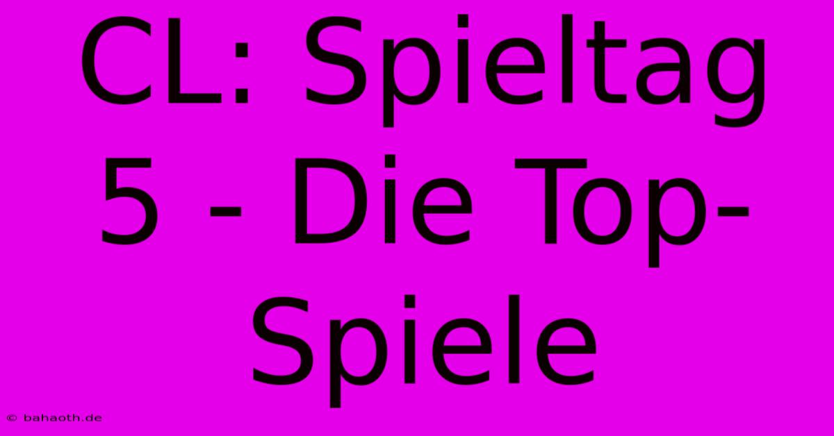 CL: Spieltag 5 - Die Top-Spiele