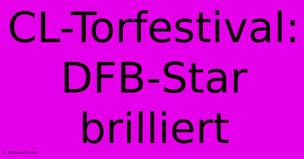 CL-Torfestival: DFB-Star Brilliert