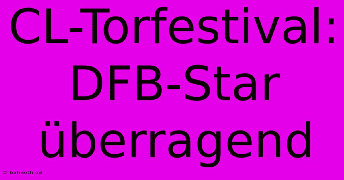 CL-Torfestival: DFB-Star Überragend