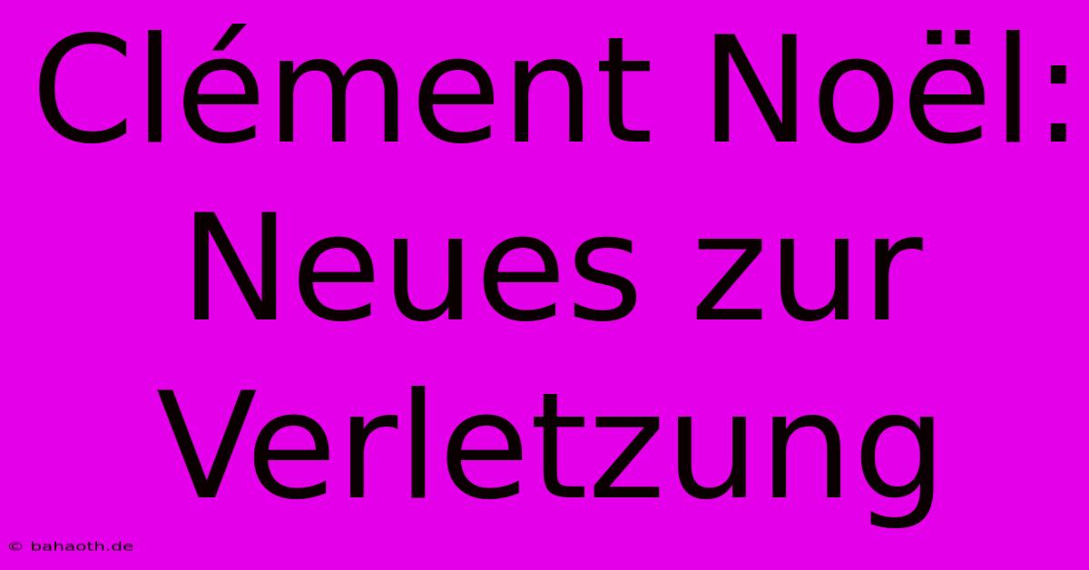 Clément Noël: Neues Zur Verletzung