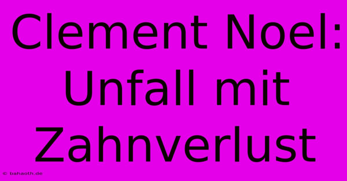 Clement Noel: Unfall Mit Zahnverlust