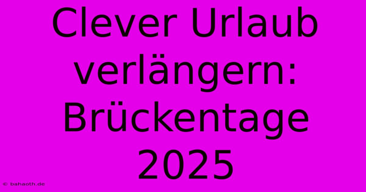 Clever Urlaub Verlängern: Brückentage 2025