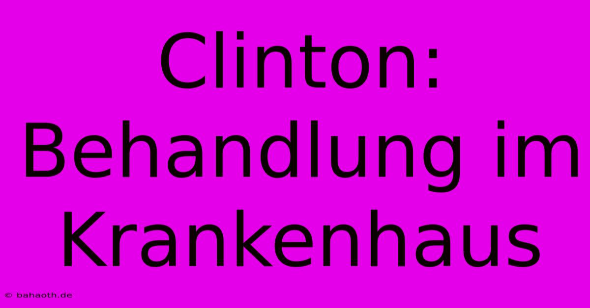 Clinton: Behandlung Im Krankenhaus