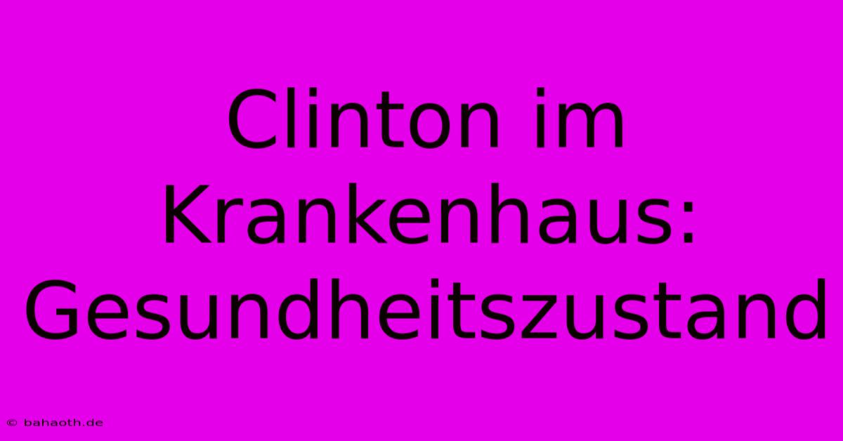 Clinton Im Krankenhaus: Gesundheitszustand