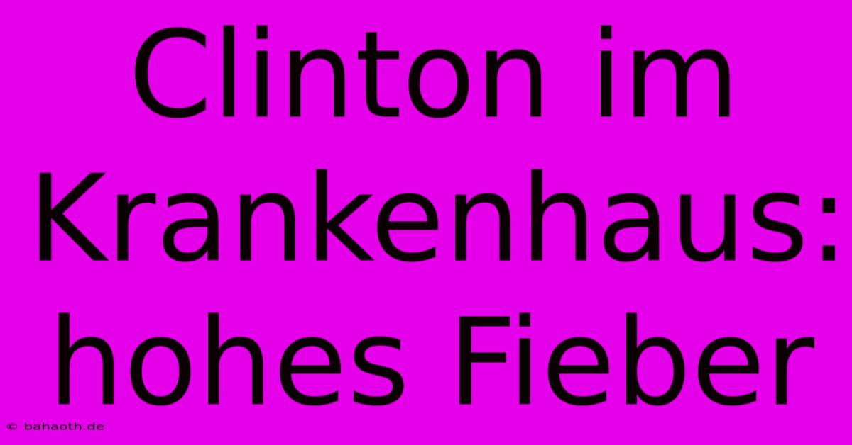 Clinton Im Krankenhaus: Hohes Fieber