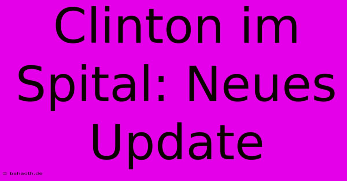 Clinton Im Spital: Neues Update