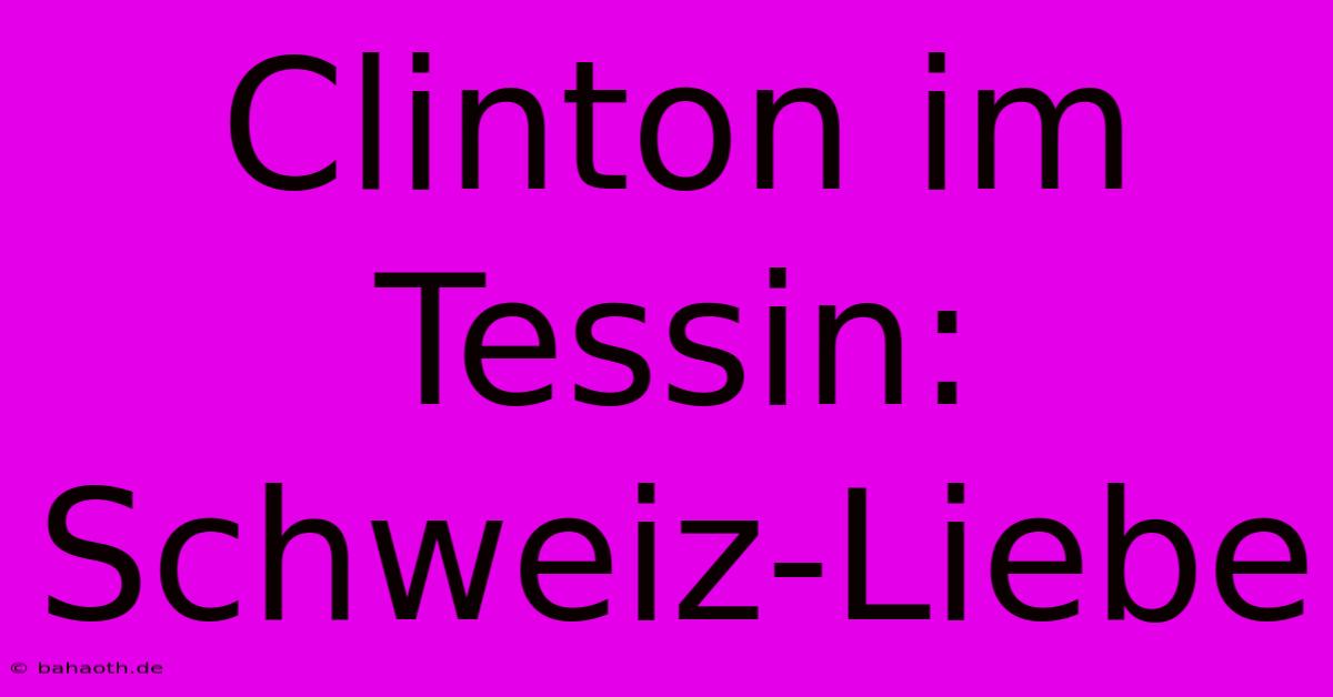 Clinton Im Tessin: Schweiz-Liebe