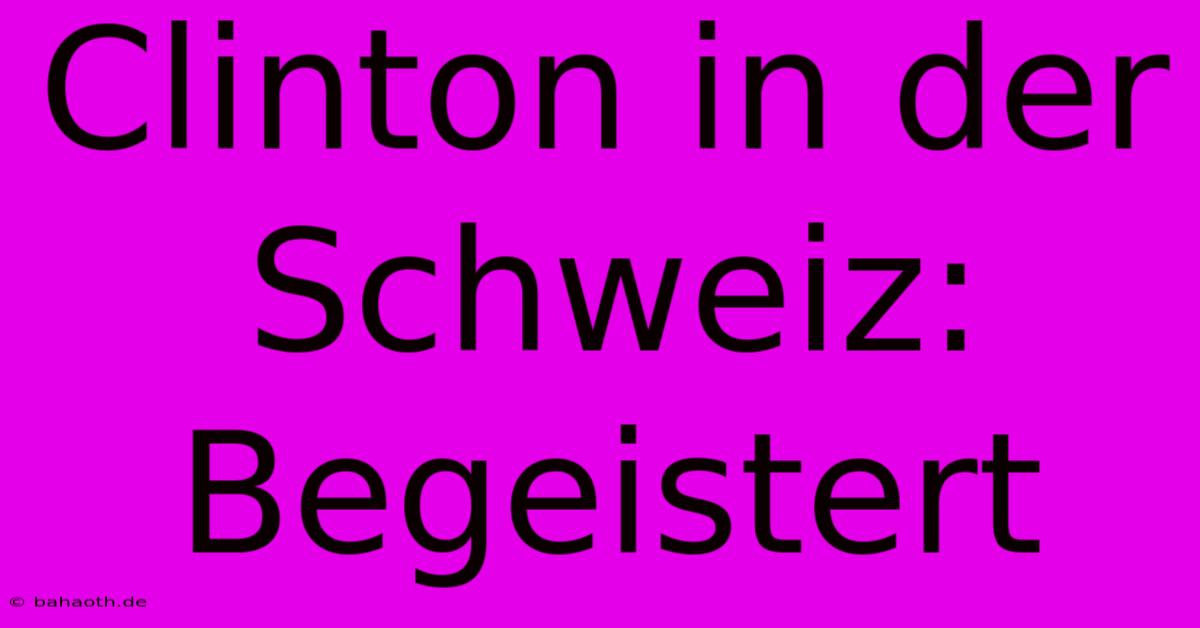 Clinton In Der Schweiz: Begeistert