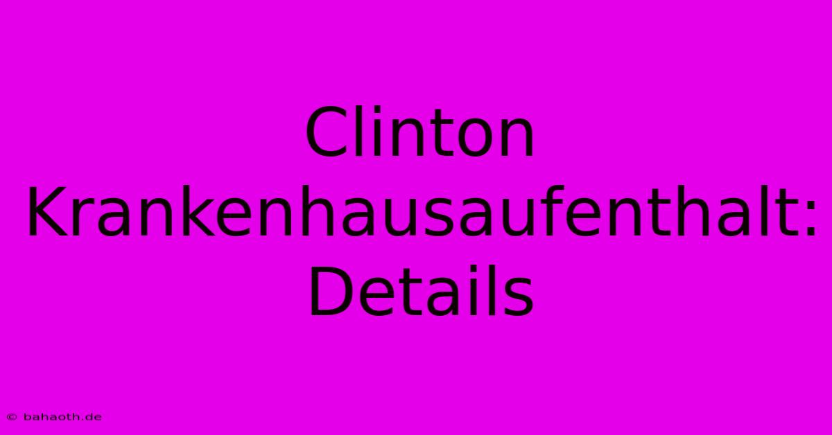 Clinton Krankenhausaufenthalt: Details